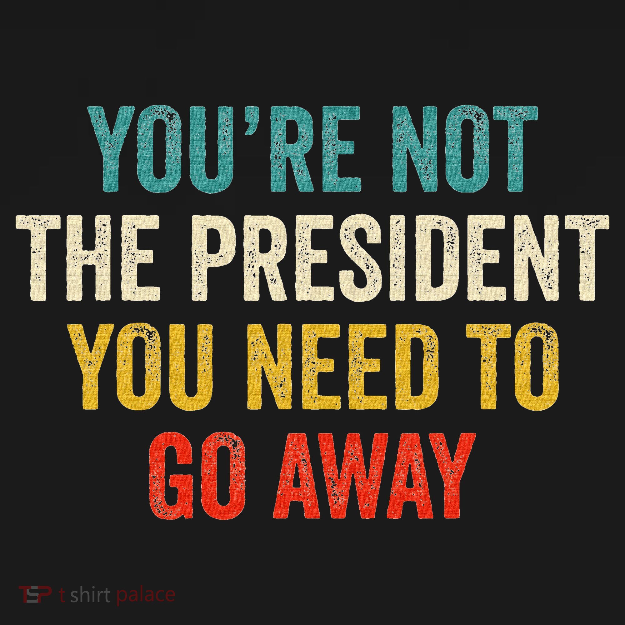 Funny YouRe Not The President You Need To Go Away Apron