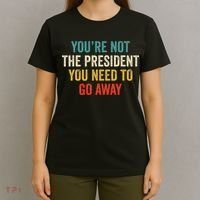Funny YouRe Not The President You Need To Go Away T-Shirt thumb 4