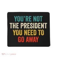 Funny YouRe Not The President You Need To Go Away Mousepad thumb 0