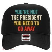 Funny YouRe Not The President You Need To Go Away Hat thumb 0