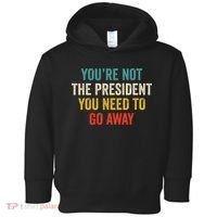 Funny YouRe Not The President You Need To Go Away Toddler Hoodie thumb 0