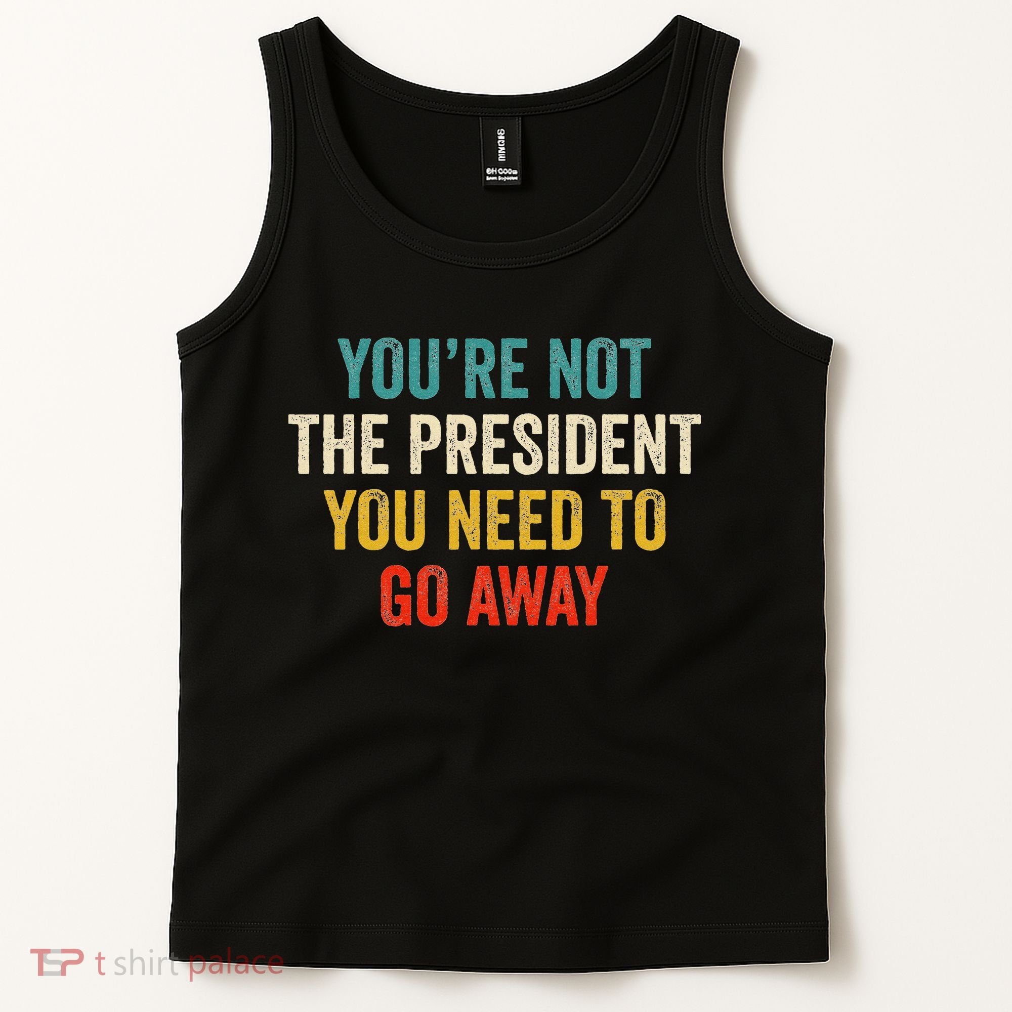 Funny YouRe Not The President You Need To Go Away Tank Top