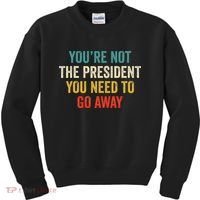 Funny YouRe Not The President You Need To Go Away Kids Sweatshirt thumb 0