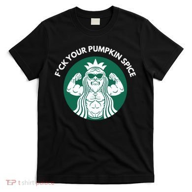 Fuck Your Pumpkin Spice T-Shirt