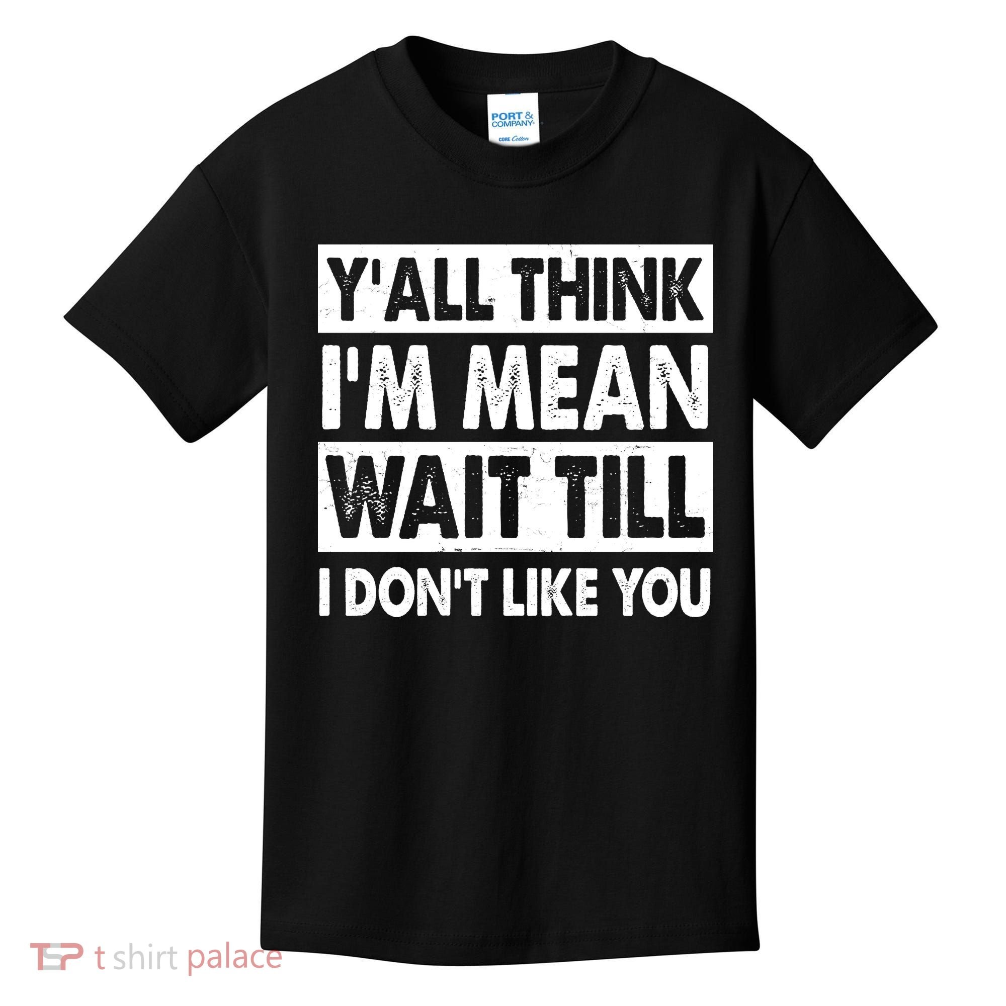 Funny Y'all Think I'm Mean Wait Till I Don't Like You Kids T-Shirt