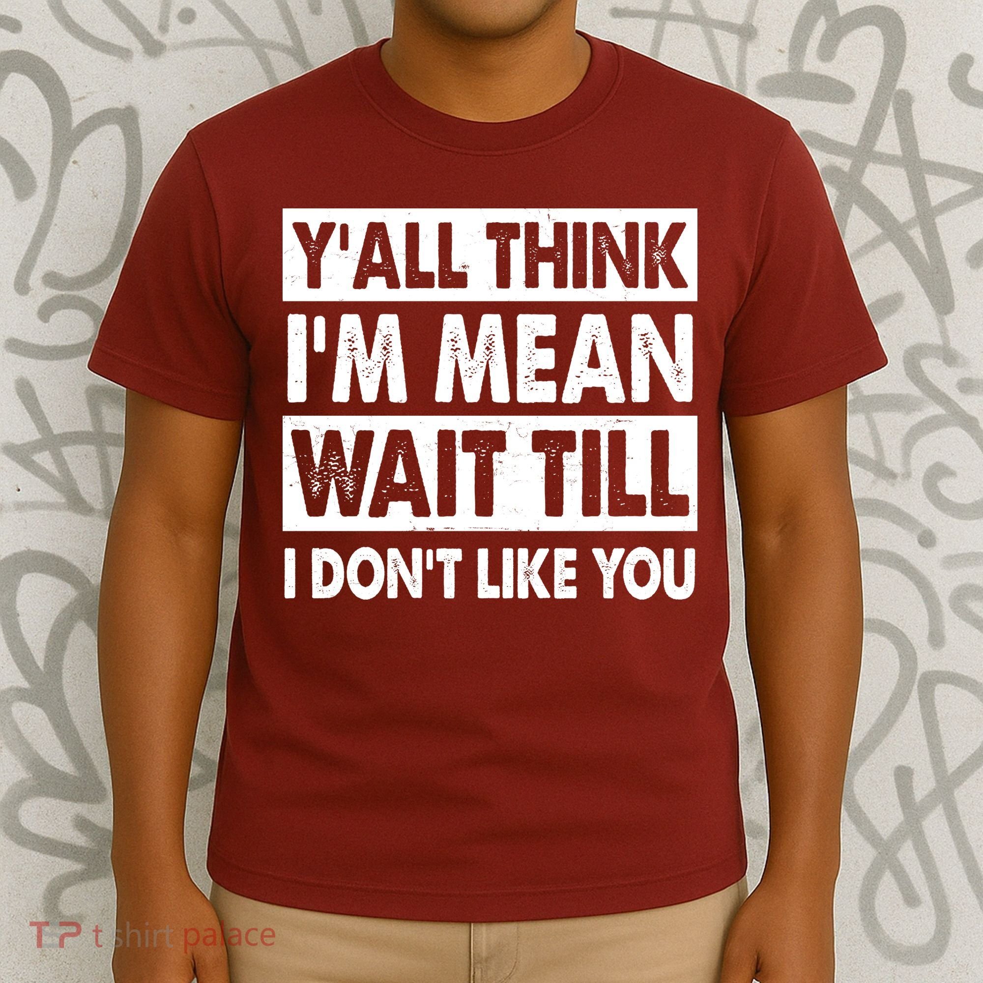 Funny Y'all Think I'm Mean Wait Till I Don't Like You T-Shirt