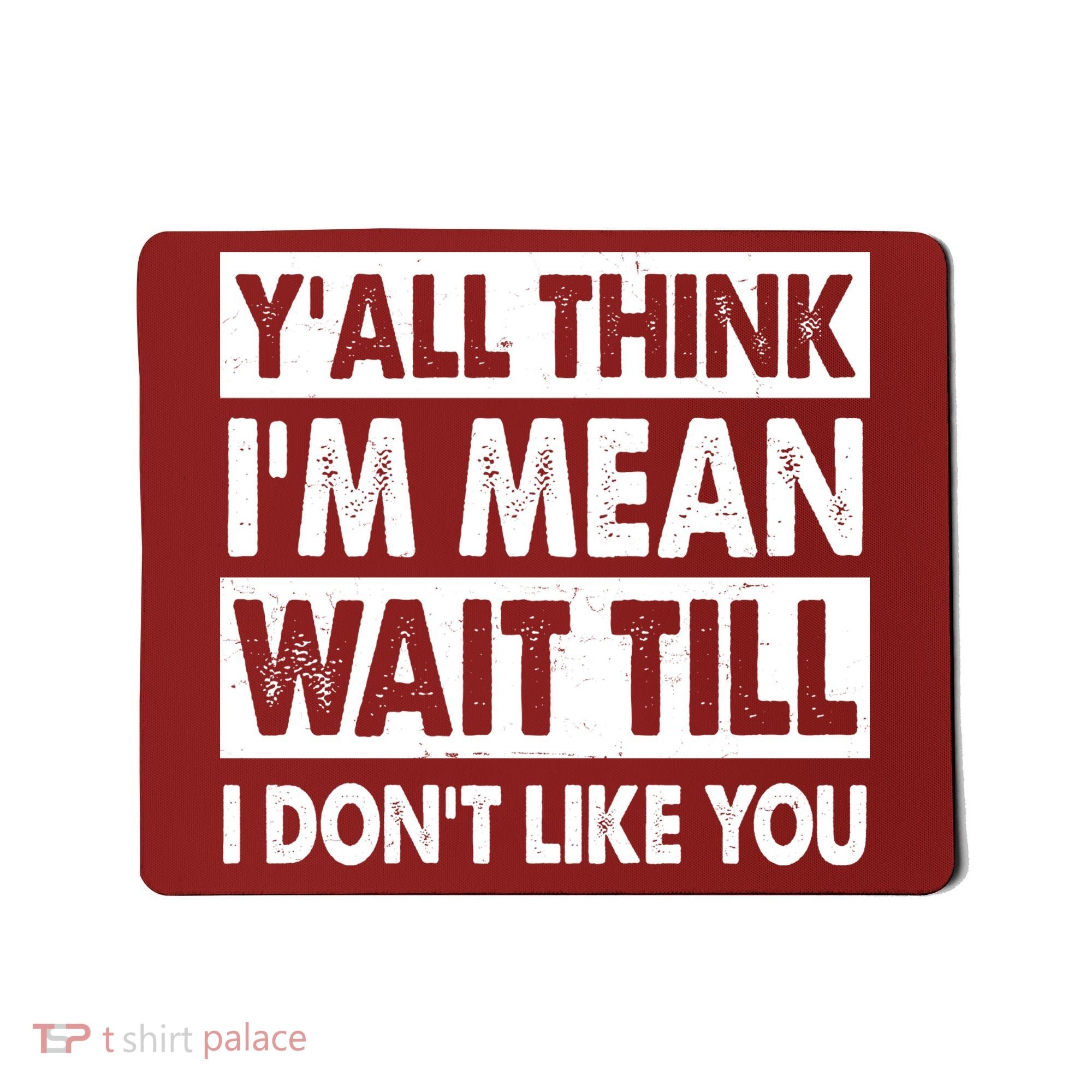 Funny Y'all Think I'm Mean Wait Till I Don't Like You Mousepad
