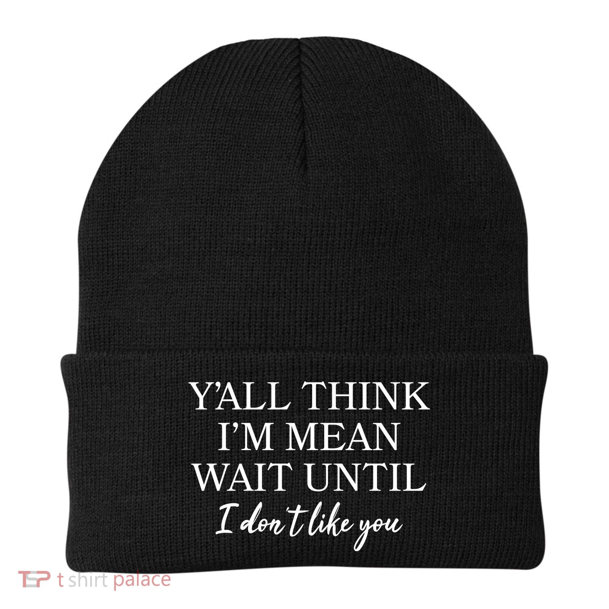 Funny Yall Think Im Mean Wait Until I Dont Like You Beanie