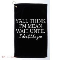 Funny Yall Think Im Mean Wait Until I Dont Like You Golf Towel thumb 0