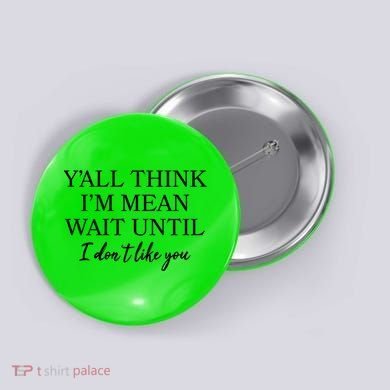 Funny Yall Think Im Mean Wait Until I Dont Like You Button