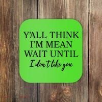 Funny Yall Think Im Mean Wait Until I Dont Like You Coaster thumb 0
