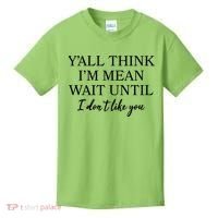 Funny Yall Think Im Mean Wait Until I Dont Like You Kids T-Shirt thumb 0