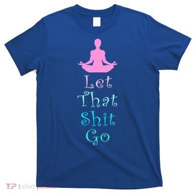 Funny Yoga Workout Gift Idea Let That Shit Go Gift T-Shirt