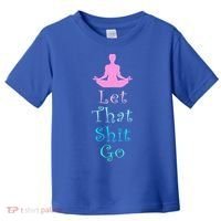 Funny Yoga Workout Gift Idea Let That Shit Go Gift Toddler T-Shirt thumb 0