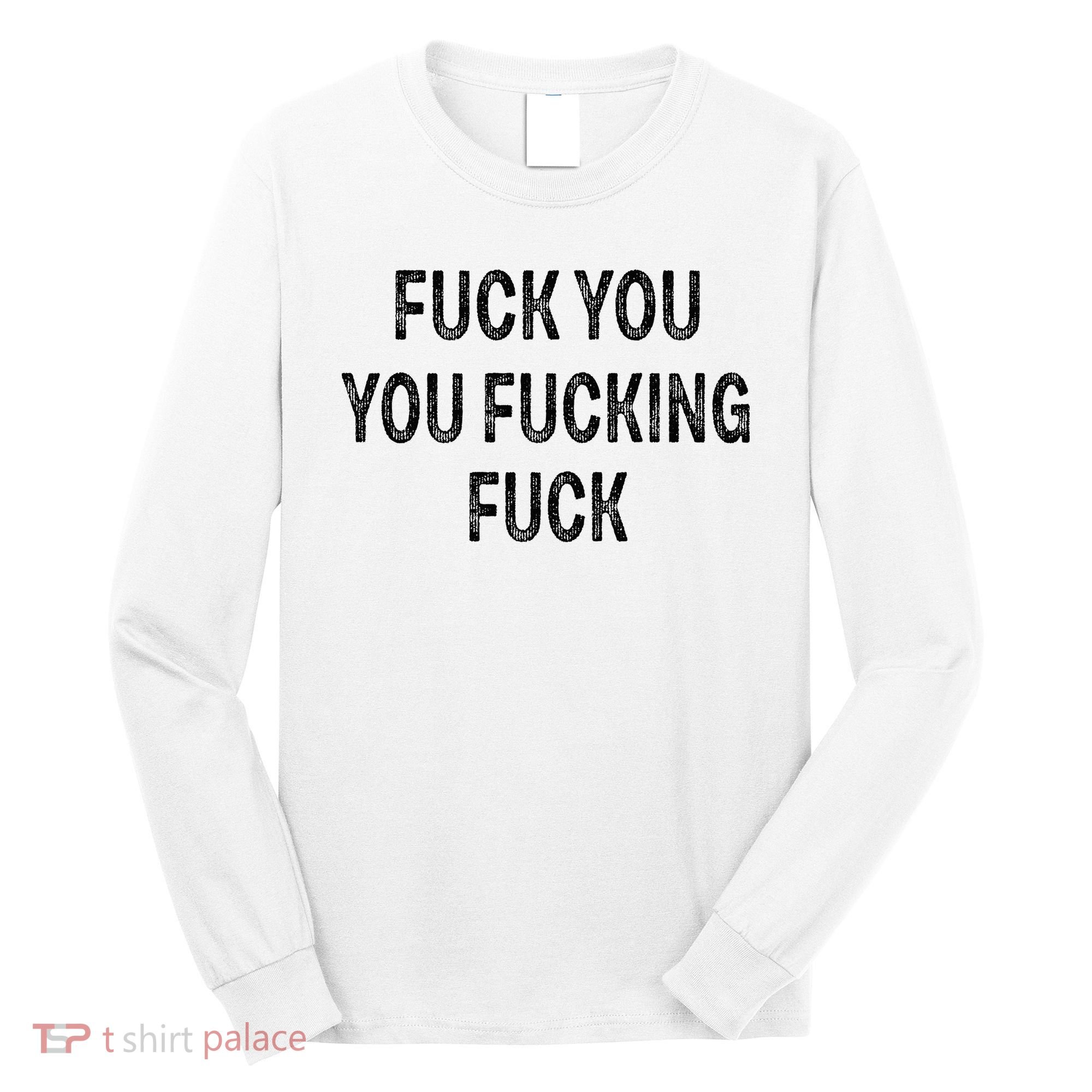 Fuck You You Fucking Fuck Long Sleeve Shirt