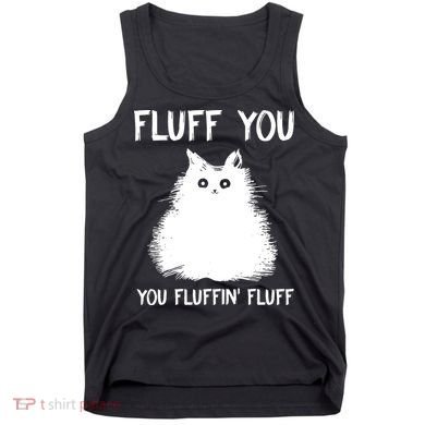 Fluff You You Fluffin' Fluff Funny Cat Kitten Tank Top