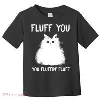 Fluff You You Fluffin' Fluff Funny Cat Kitten Toddler T-Shirt thumb 0