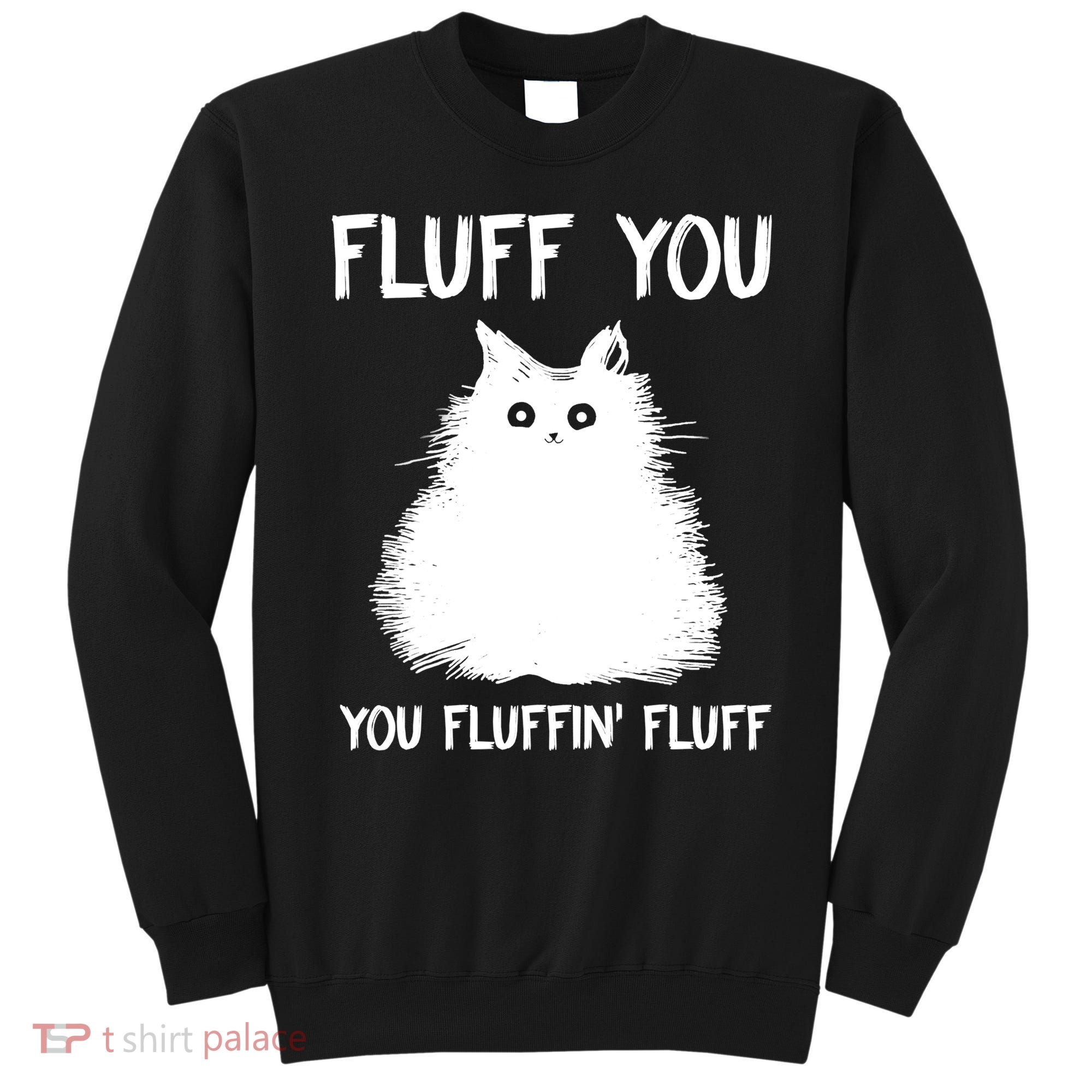 Fluff You You Fluffin' Fluff Shirt Funny Cat Kitten TShirts Sweatshirt