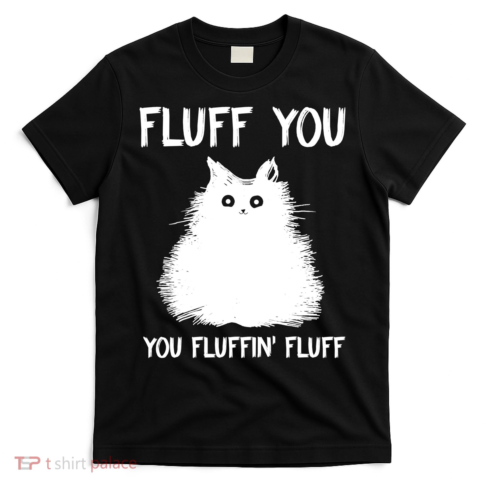 Fluff You You Fluffin' Fluff Shirt Funny Cat Kitten TShirts T-Shirt