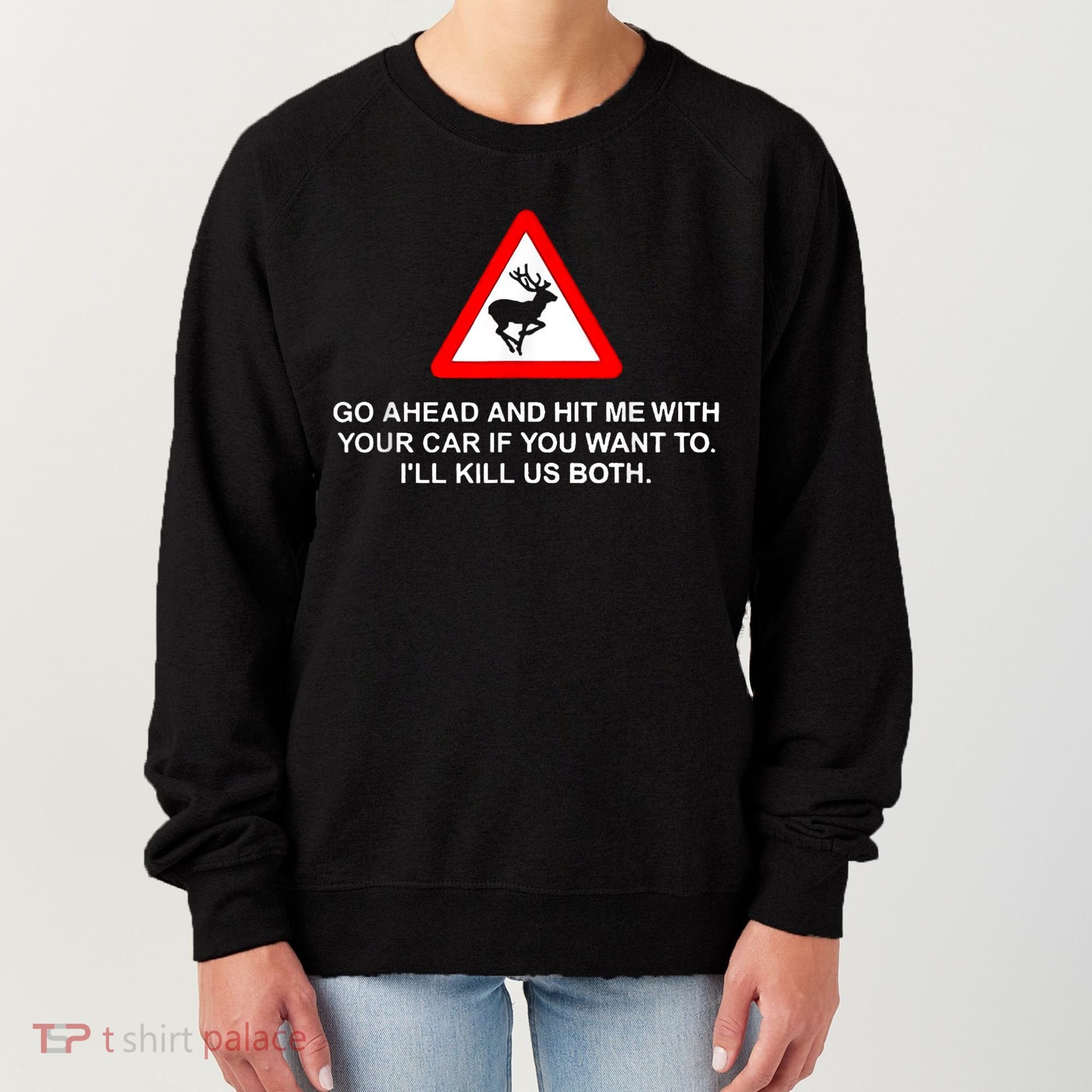 Go Ahead And Hit Me With Your Car If You Want To I’Ll Kill Us Both Women's Sweatshirt