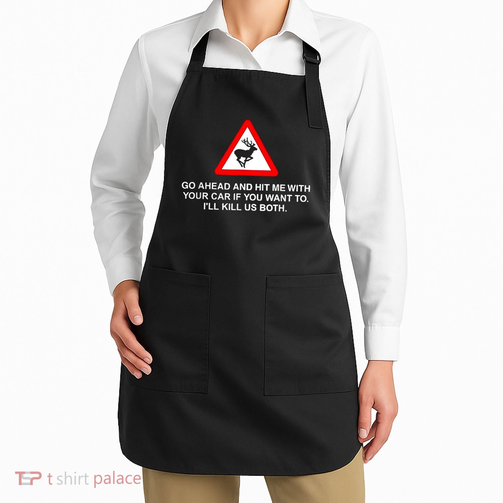 Go Ahead And Hit Me With Your Car If You Want To I’Ll Kill Us Both Apron