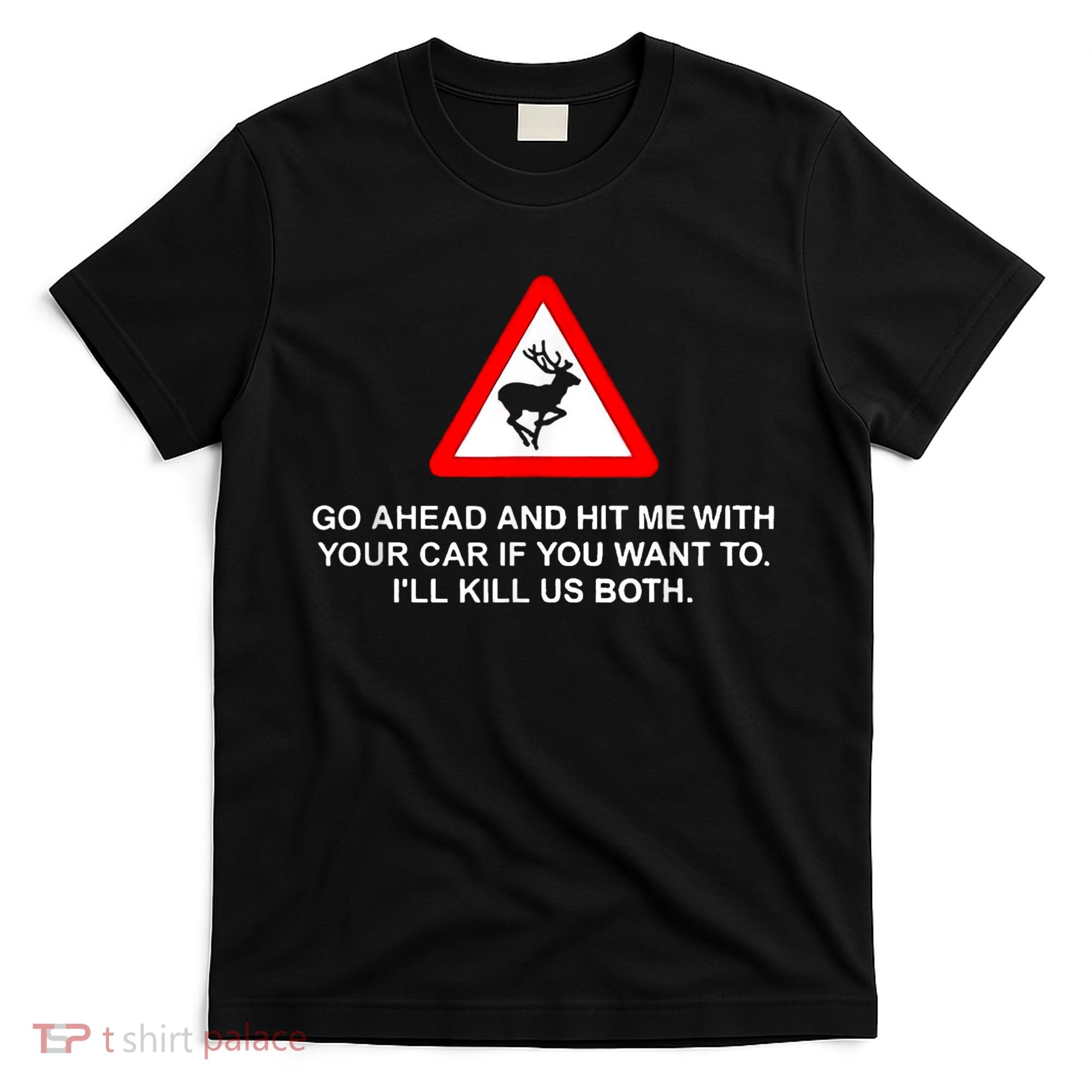 Go Ahead And Hit Me With Your Car If You Want To I’Ll Kill Us Both T-Shirt