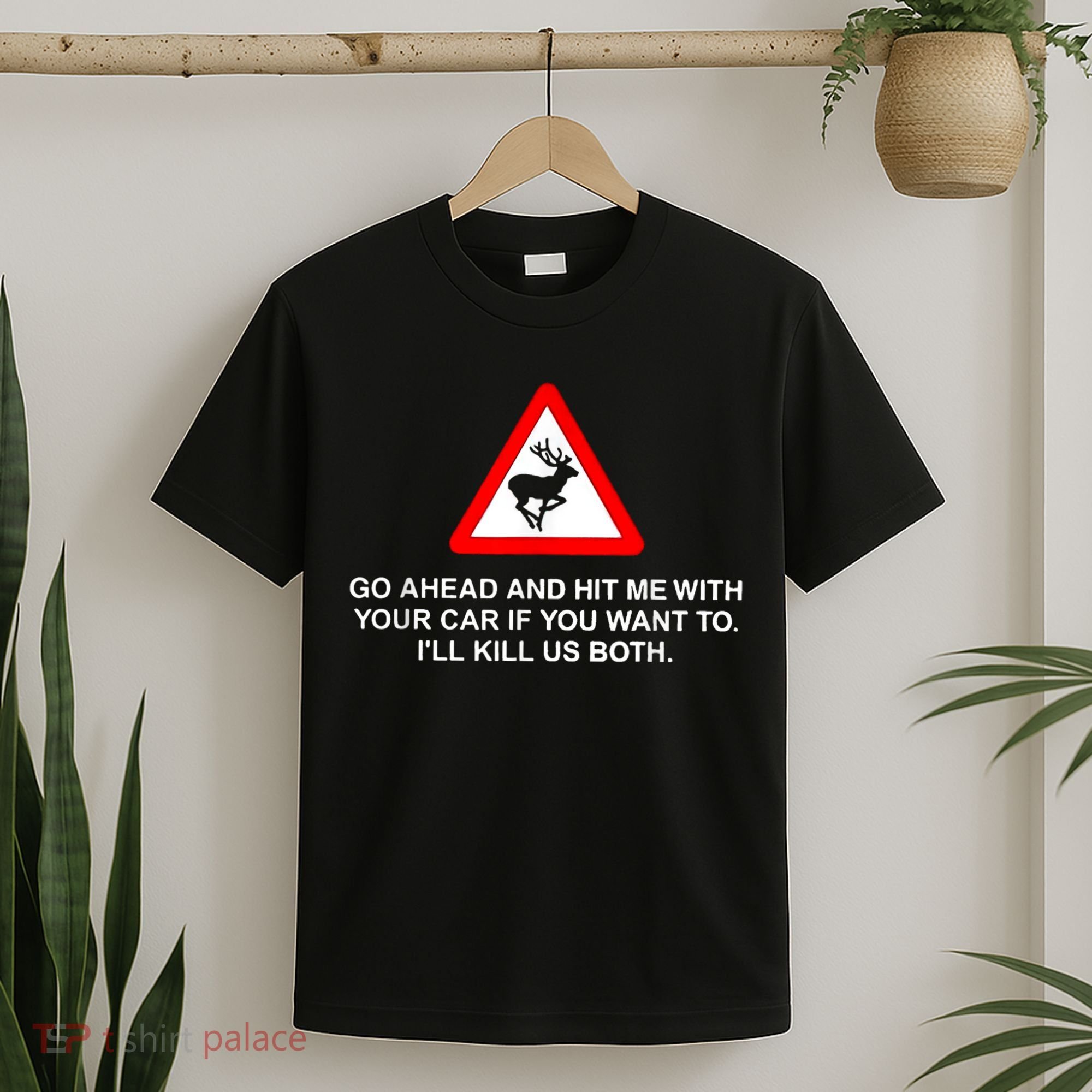 Go Ahead And Hit Me With Your Car If You Want To I’Ll Kill Us Both T-Shirt