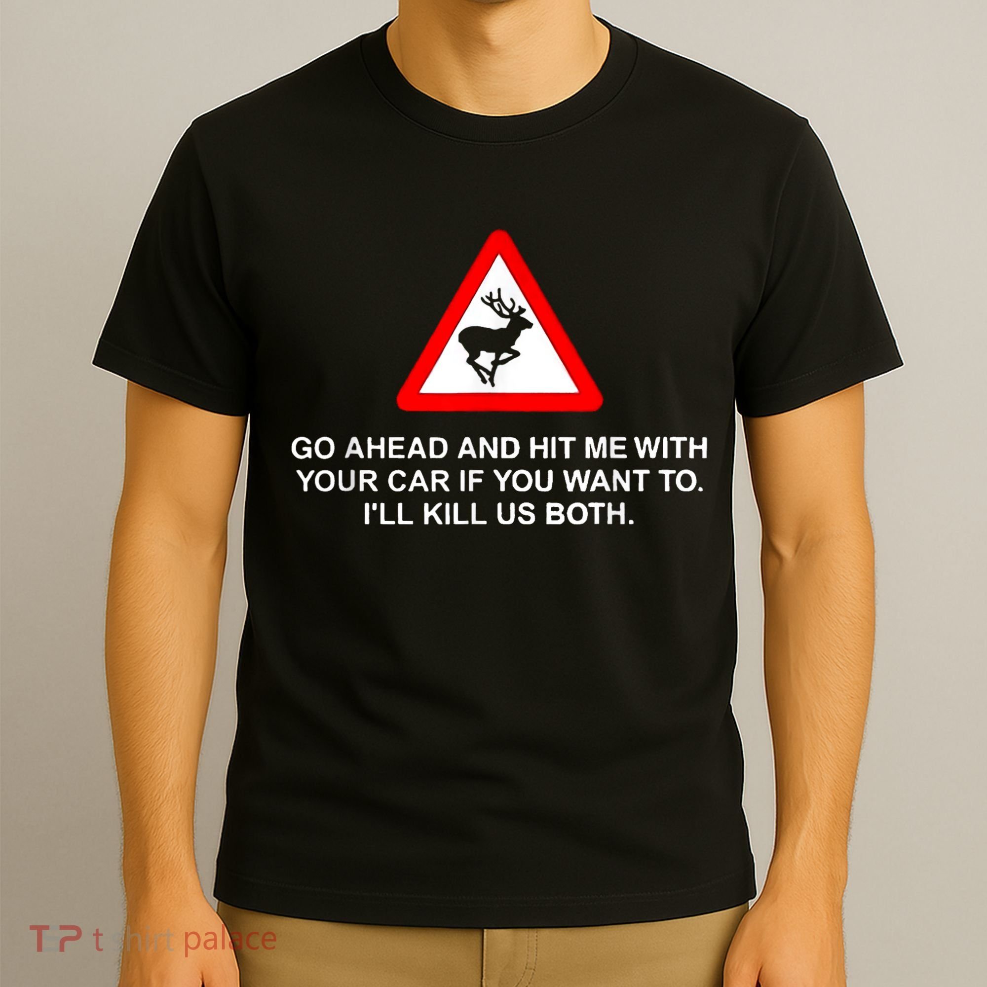 Go Ahead And Hit Me With Your Car If You Want To I’Ll Kill Us Both T-Shirt