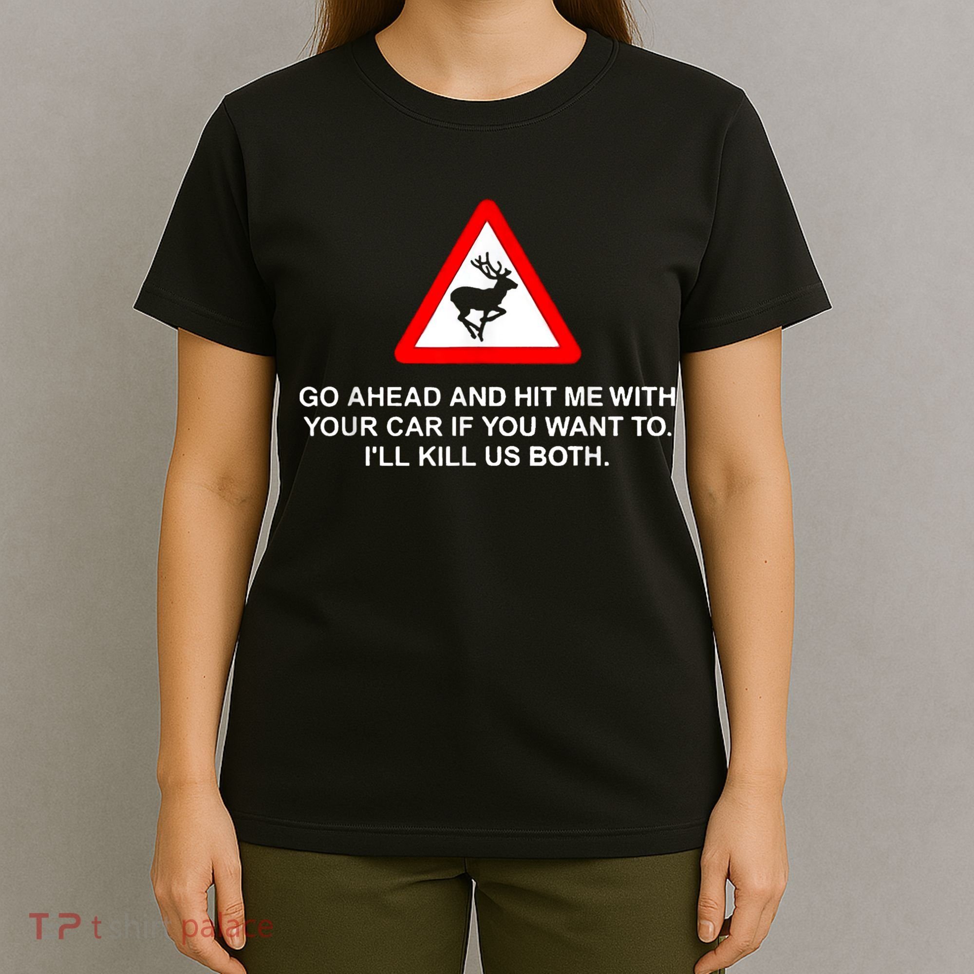 Go Ahead And Hit Me With Your Car If You Want To I’Ll Kill Us Both T-Shirt