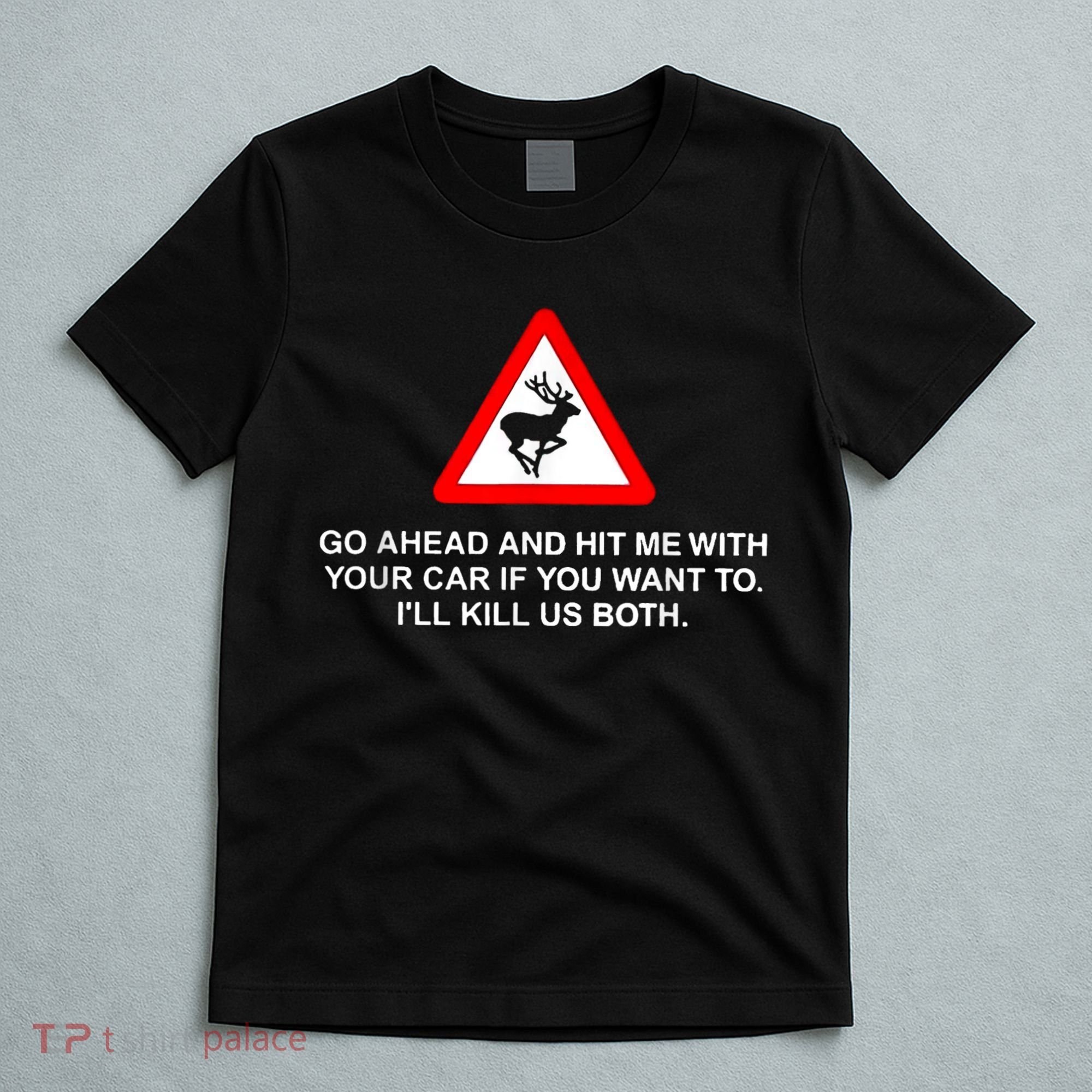 Go Ahead And Hit Me With Your Car If You Want To I’Ll Kill Us Both T-Shirt
