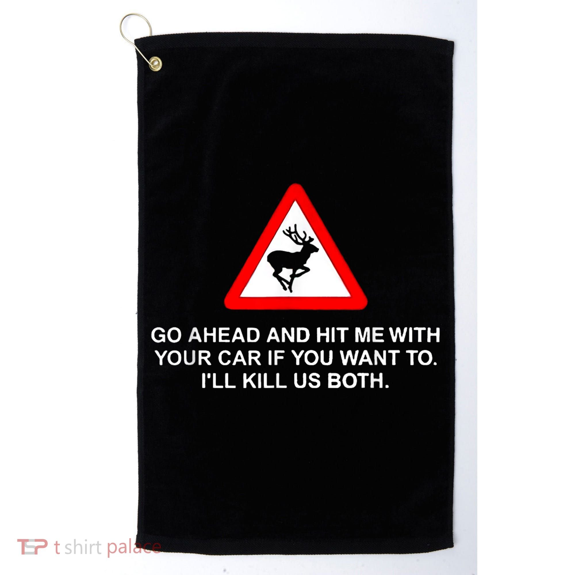 Go Ahead And Hit Me With Your Car If You Want To I’Ll Kill Us Both Golf Towel