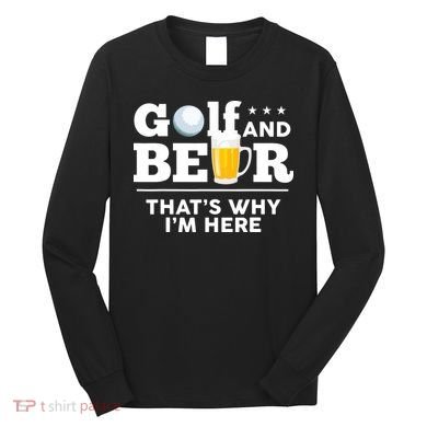 Golf And Beer That's Why I'm Here | Funny Golf Player Sarcasm Long Sleeve Shirt