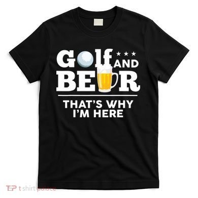 Golf And Beer That's Why I'm Here | Funny Golf Player Sarcasm T-Shirt