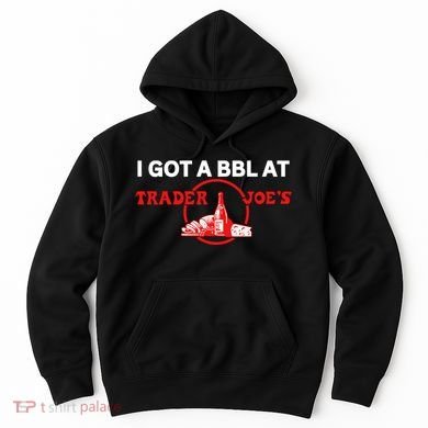 Got A Bbl At Trader JoeS Hoodie