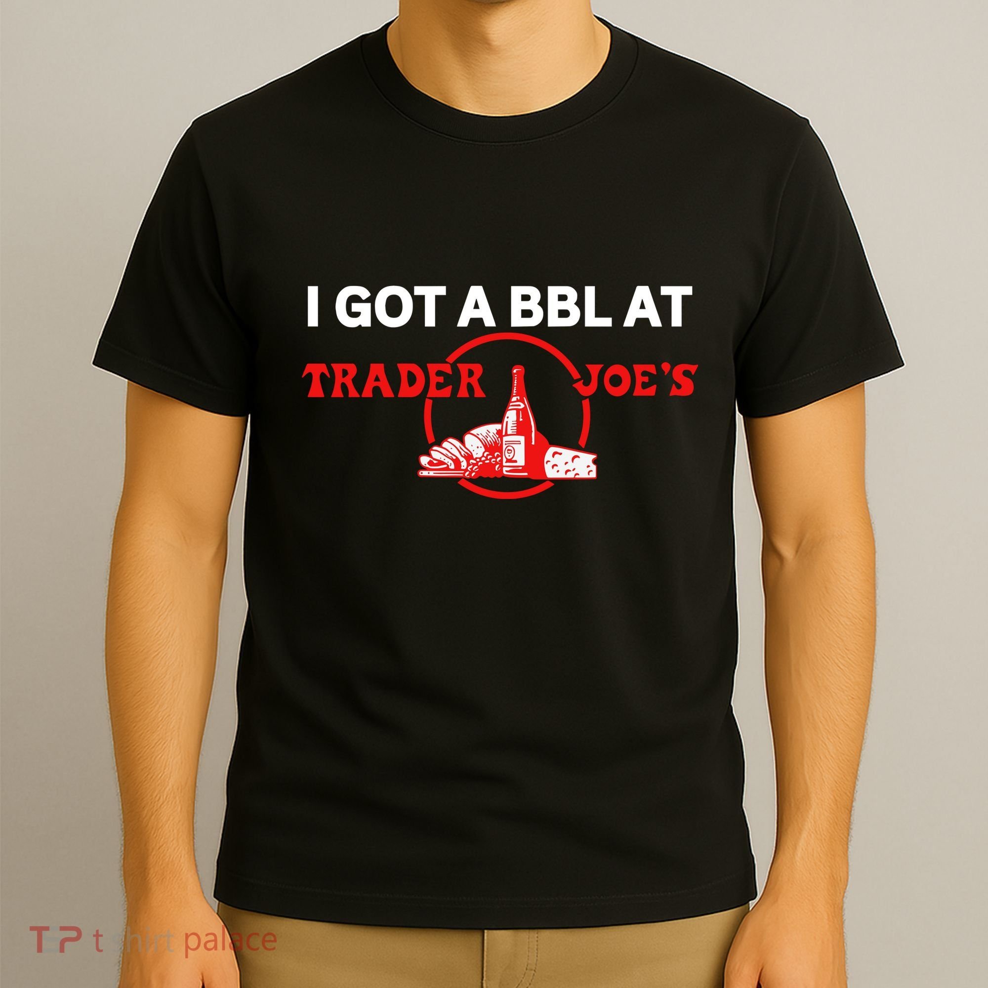 Got A Bbl At Trader JoeS T-Shirt
