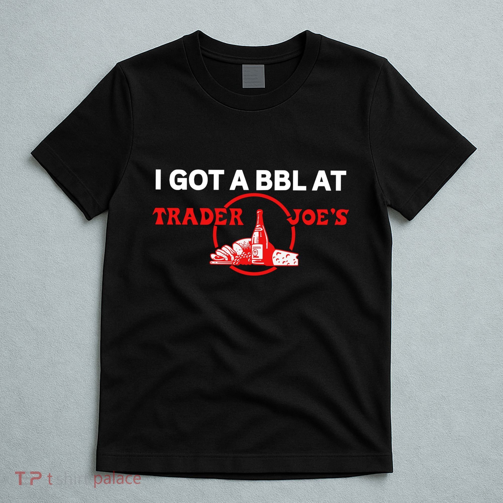 Got A Bbl At Trader JoeS T-Shirt