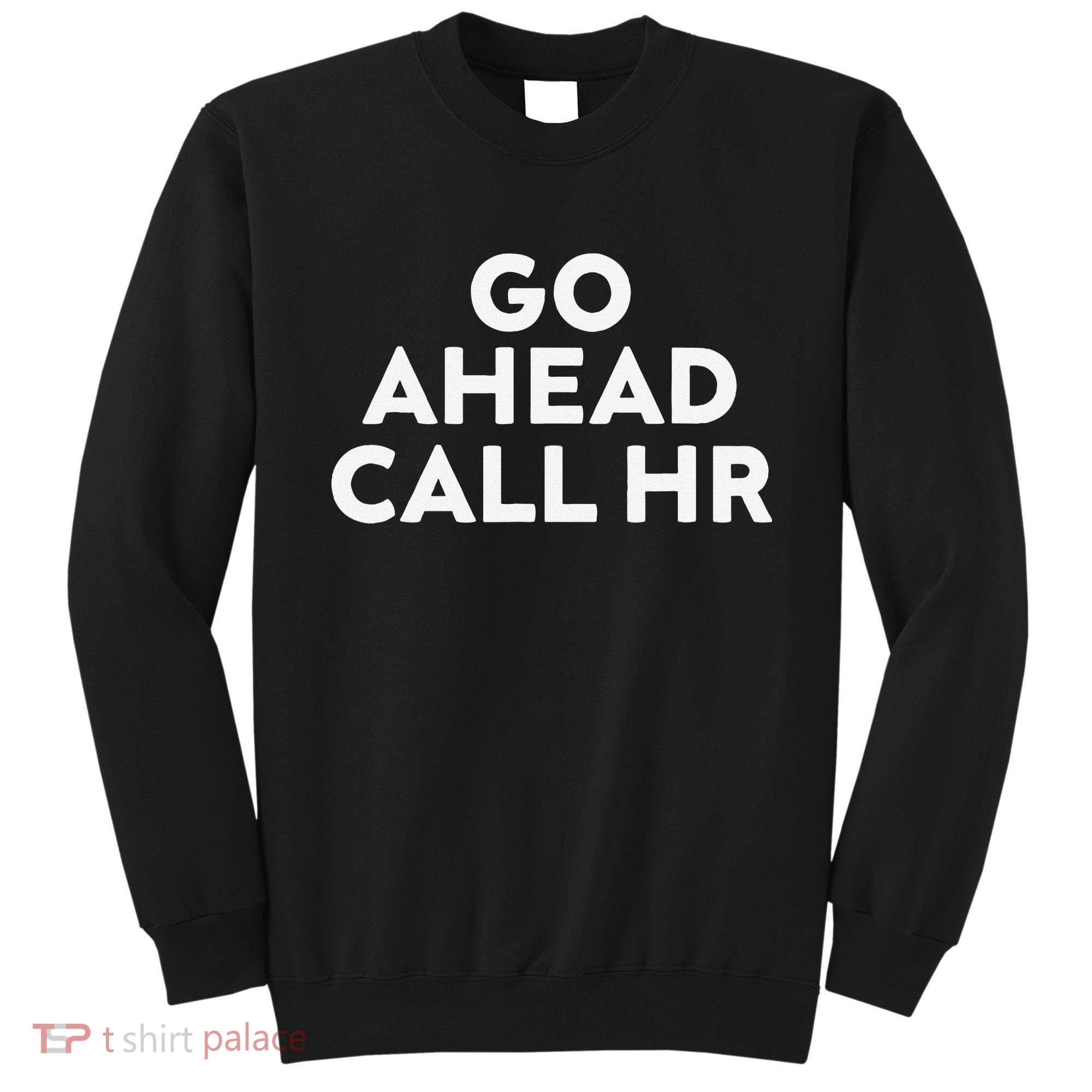 Go Ahead Call Hr Funny Sarcastic Quote Hr Gift Sweatshirt