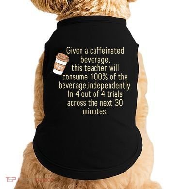 Given A Caffeinated Beverage This Teacher Will Consume Doggie Tank