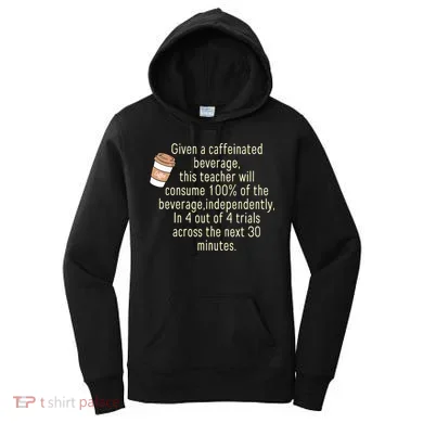Given A Caffeinated Beverage This Teacher Will Consume Women's Hoodie