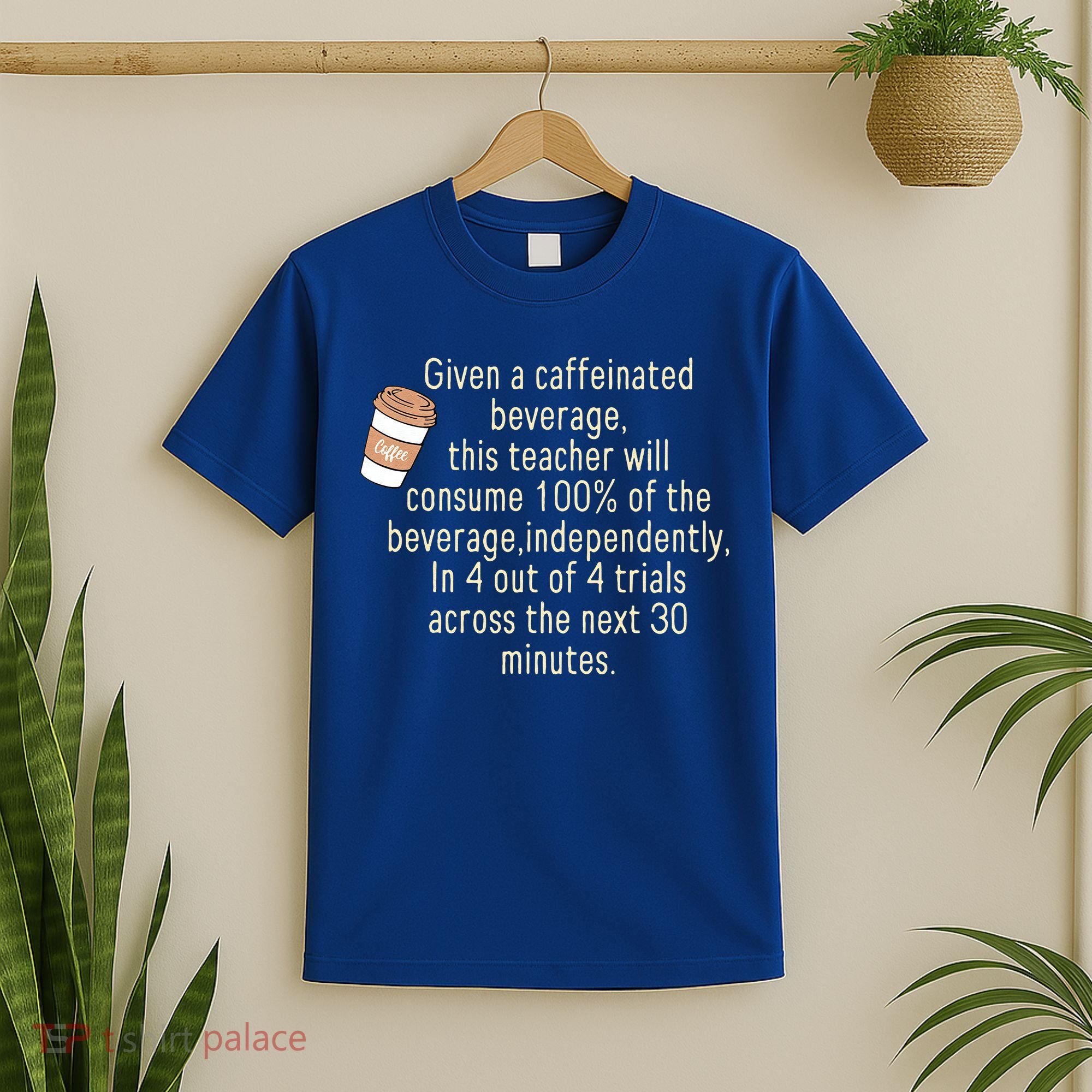 Given A Caffeinated Beverage This Teacher Will Consume T-Shirt