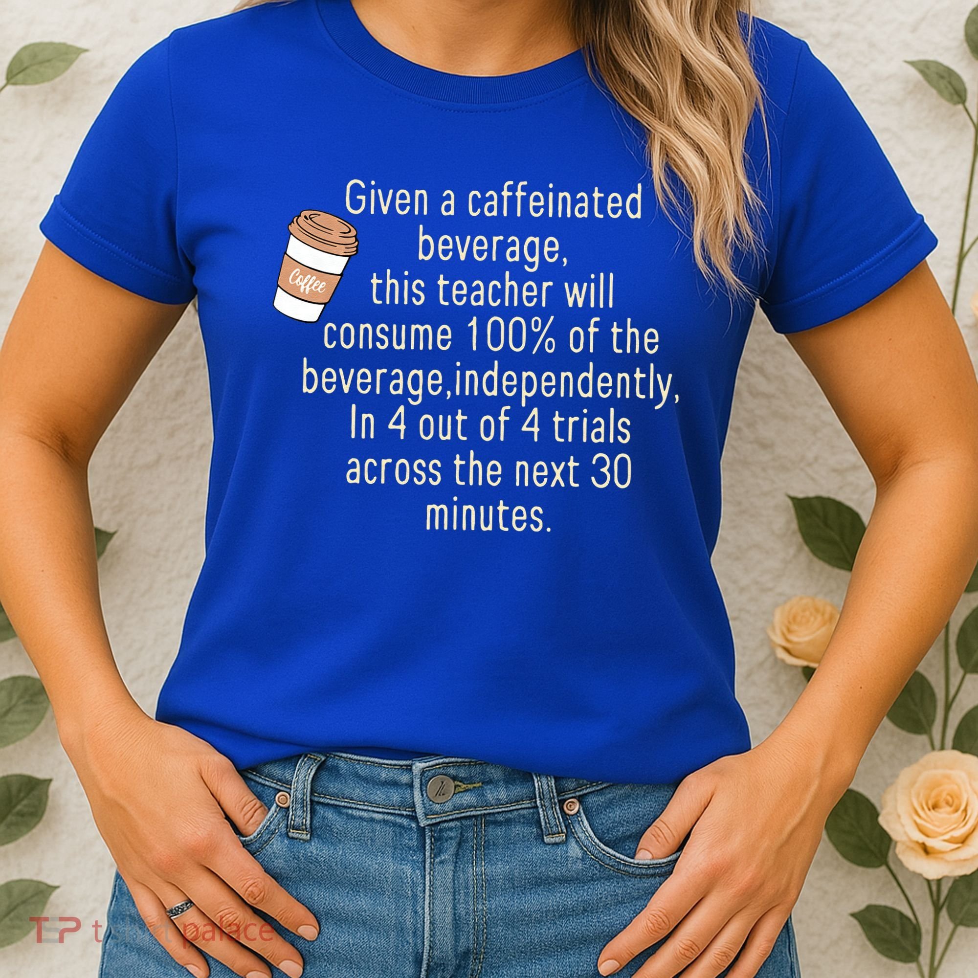 Given A Caffeinated Beverage This Teacher Will Consume Women's T-Shirt