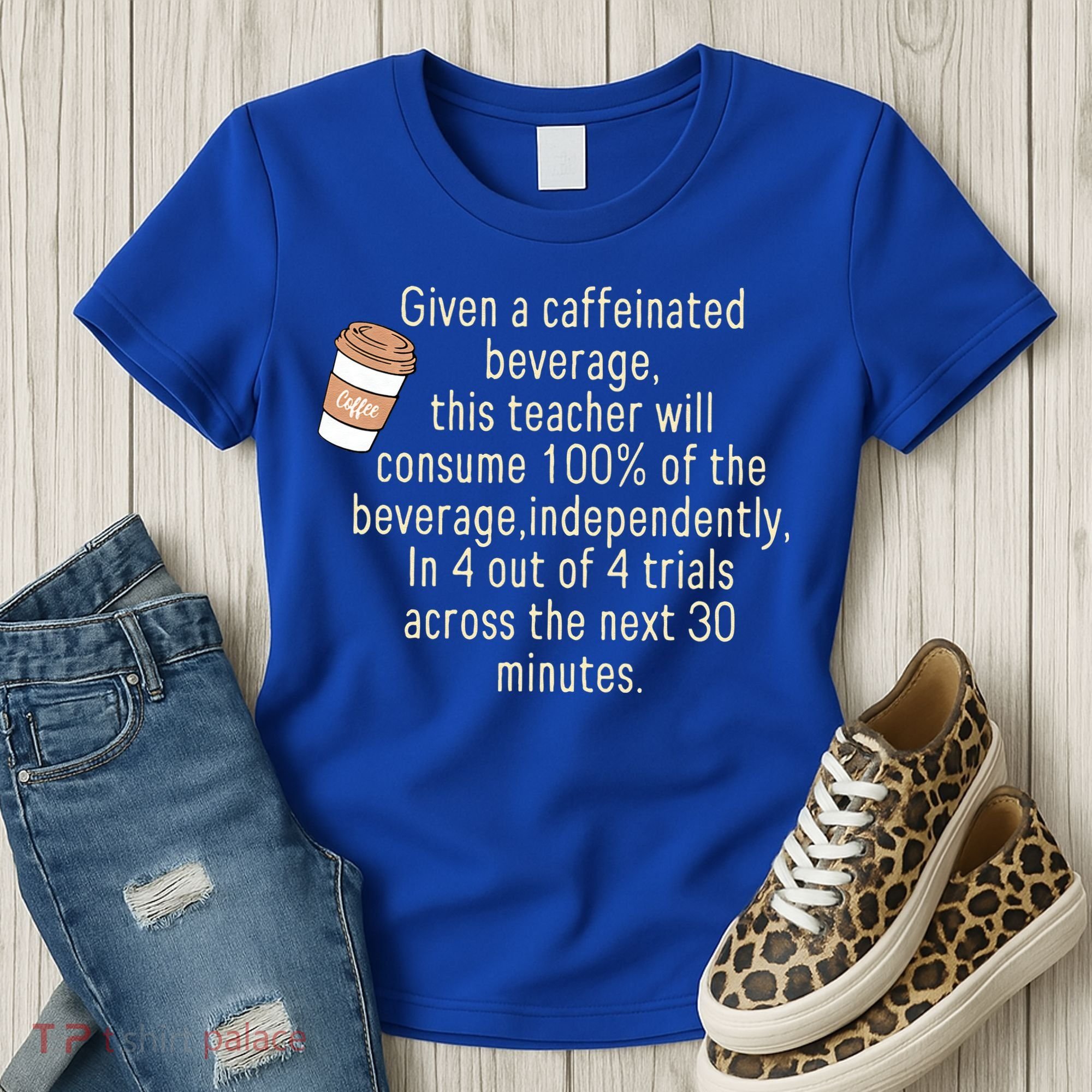 Given A Caffeinated Beverage This Teacher Will Consume Women's T-Shirt
