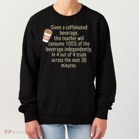 Given A Caffeinated Beverage This Teacher Will Consume Women's Sweatshirt thumb 0