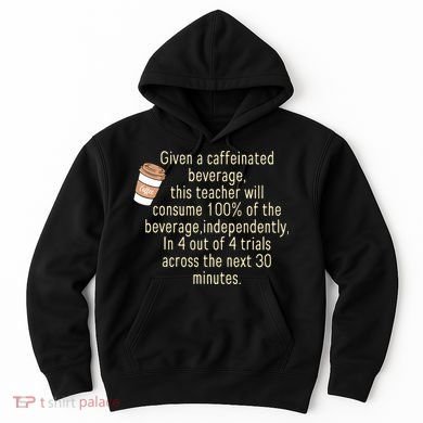 Given A Caffeinated Beverage This Teacher Will Consume Hoodie