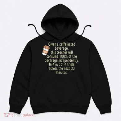 Given A Caffeinated Beverage This Teacher Will Consume Hoodie