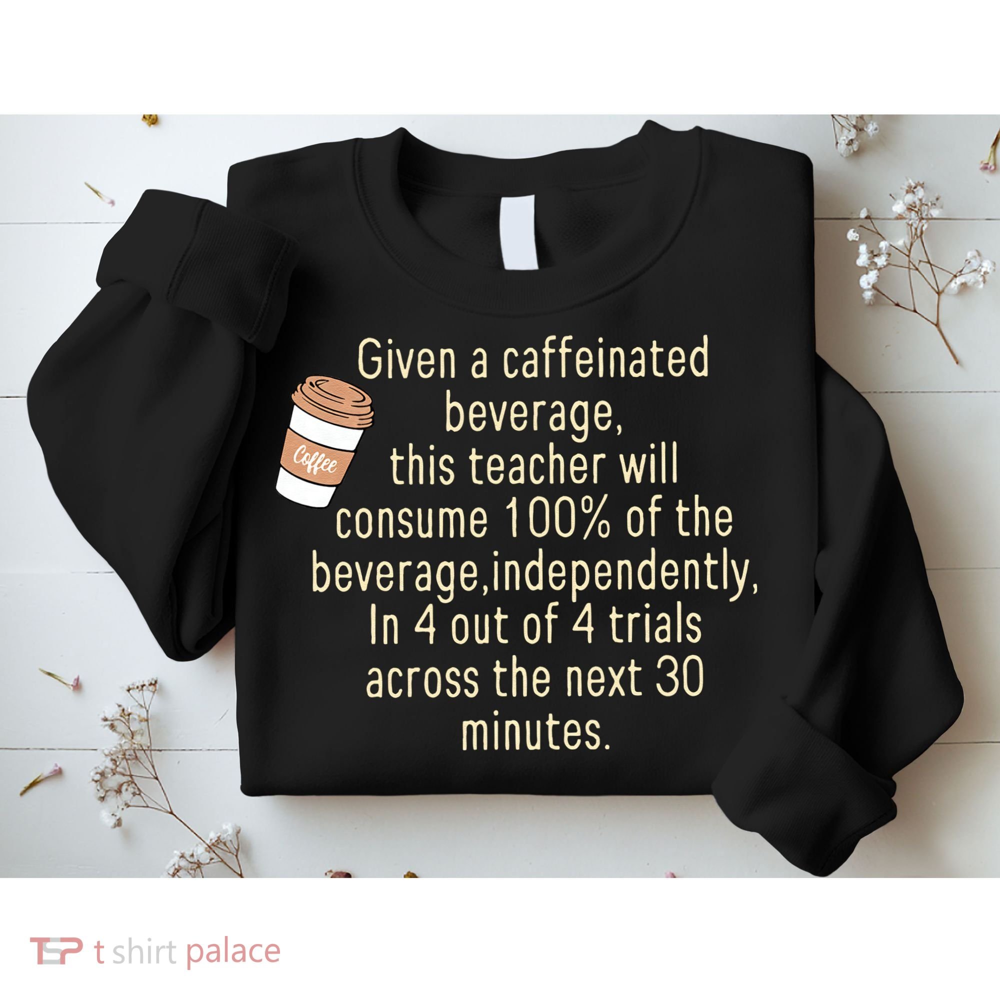 Given A Caffeinated Beverage This Teacher Will Consume Sweatshirt