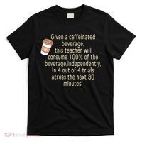 Given A Caffeinated Beverage This Teacher Will Consume T-Shirt thumb 0