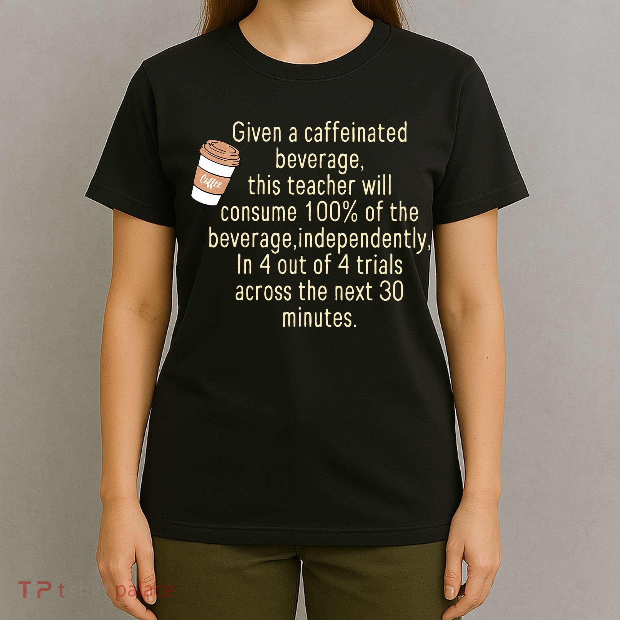 Given A Caffeinated Beverage This Teacher Will Consume T-Shirt