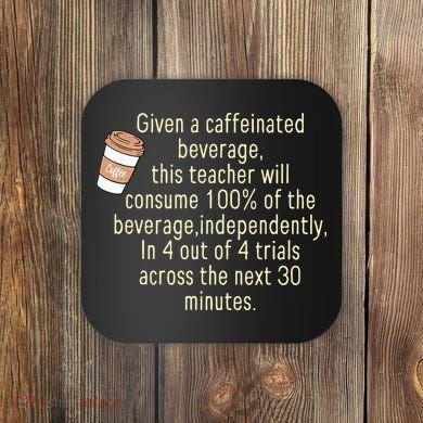 Given A Caffeinated Beverage This Teacher Will Consume Coaster