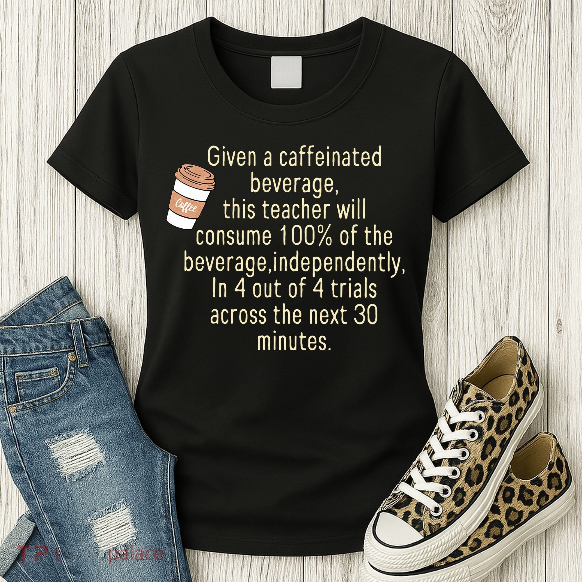 Given A Caffeinated Beverage This Teacher Will Consume Women's T-Shirt